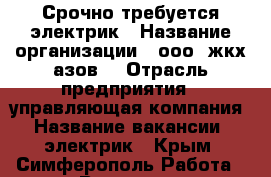 Срочно требуется электрик › Название организации ­ ооо “жкх азов“ › Отрасль предприятия ­ управляющая компания › Название вакансии ­ электрик - Крым, Симферополь Работа » Вакансии   
